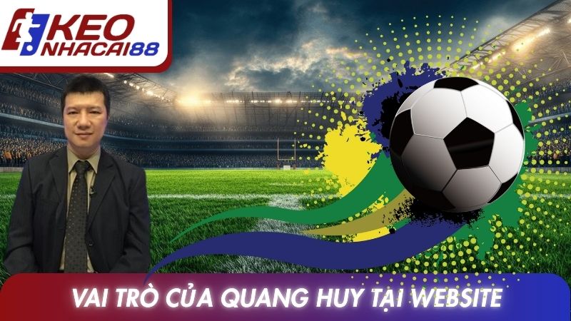 Tác Giả Kèo Nhà Cái 2 Vai trò của Quang Huy tại website Kèo nhà cái
